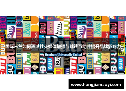 国际米兰如何通过社交媒体增强与球迷互动并提升品牌影响力 国际米兰如何通过社交媒体增强与球迷互动并提升品牌影响力
