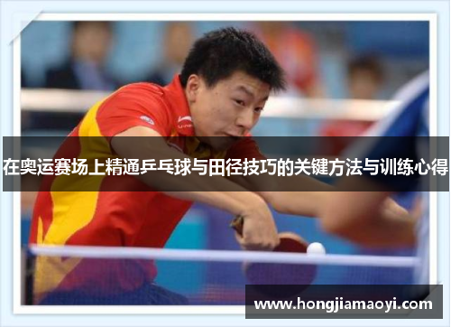 在奥运赛场上精通乒乓球与田径技巧的关键方法与训练心得 在奥运赛场上精通乒乓球与田径技巧的关键方法与训练心得