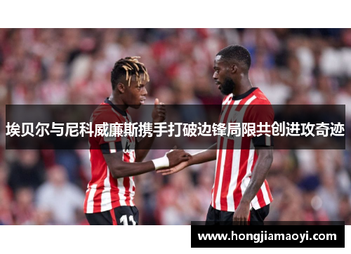 埃贝尔与尼科威廉斯携手打破边锋局限共创进攻奇迹 埃贝尔与尼科威廉斯携手打破边锋局限共创进攻奇迹