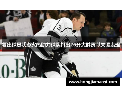 复出球员状态火热助力球队打出26分大胜贡献关键表现 复出球员状态火热助力球队打出26分大胜贡献关键表现