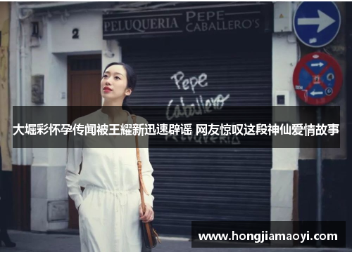 大堀彩怀孕传闻被王耀新迅速辟谣 网友惊叹这段神仙爱情故事 大堀彩怀孕传闻被王耀新迅速辟谣 网友惊叹这段神仙爱情故事