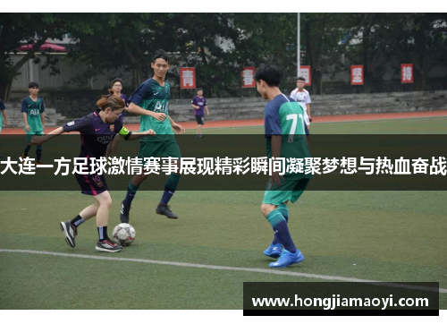 大连一方足球激情赛事展现精彩瞬间凝聚梦想与热血奋战 大连一方足球激情赛事展现精彩瞬间凝聚梦想与热血奋战