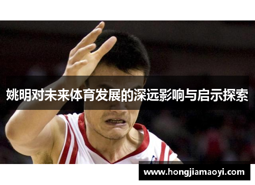 姚明对未来体育发展的深远影响与启示探索 姚明对未来体育发展的深远影响与启示探索