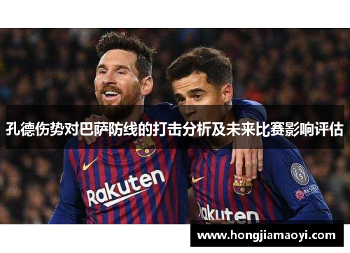 孔德伤势对巴萨防线的打击分析及未来比赛影响评估 孔德伤势对巴萨防线的打击分析及未来比赛影响评估