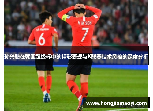 孙兴慜在韩国超级杯中的精彩表现与K联赛技术风格的深度分析
