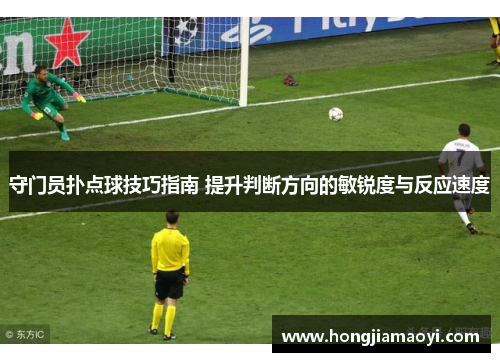 守门员扑点球技巧指南 提升判断方向的敏锐度与反应速度